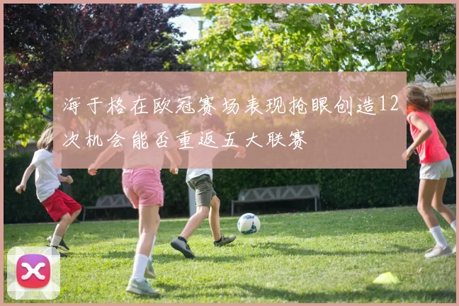 海于格在欧冠赛场表现抢眼创造12次机会能否重返五大联赛
