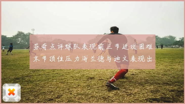 芬奇点评球队表现前三节进攻困难末节顶住压力海兰德与迪文表现出色