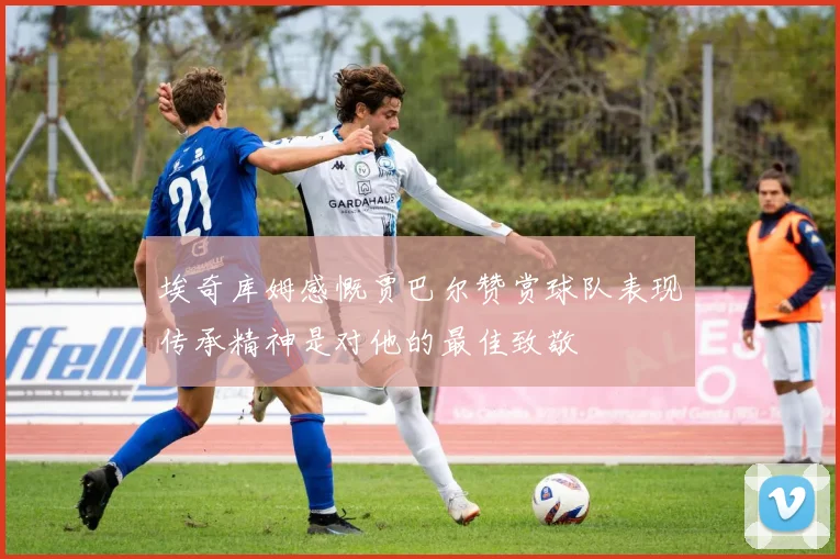 埃奇库姆感慨贾巴尔赞赏球队表现传承精神是对他的最佳致敬