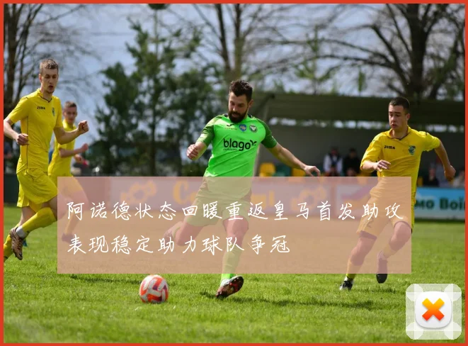 阿诺德状态回暖重返皇马首发助攻表现稳定助力球队争冠