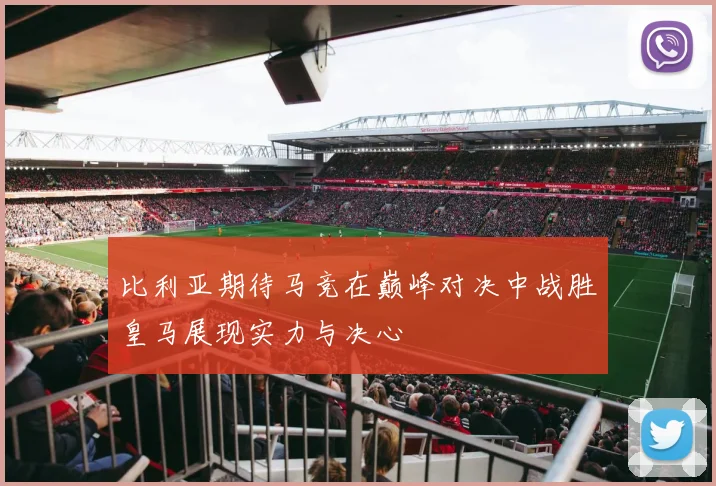 比利亚期待马竞在巅峰对决中战胜皇马展现实力与决心