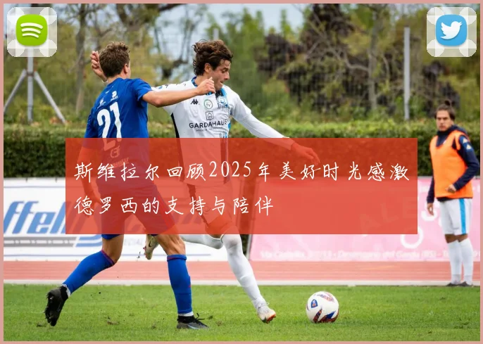 斯维拉尔回顾2025年美好时光感激德罗西的支持与陪伴