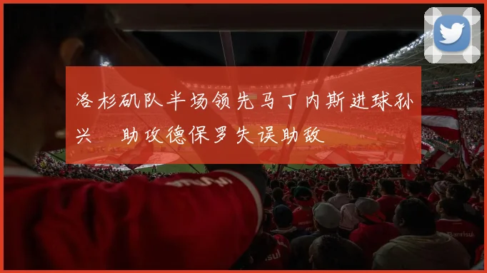 洛杉矶队半场领先马丁内斯进球孙兴慜助攻德保罗失误助敌