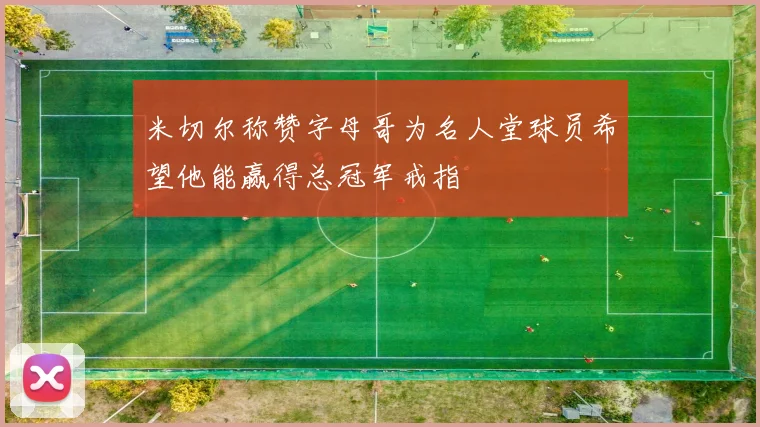 米切尔称赞字母哥为名人堂球员希望他能赢得总冠军戒指